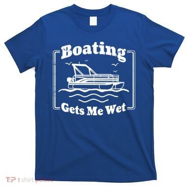 Boating Gets Me Wet Funny Boating Great Gift T-Shirt