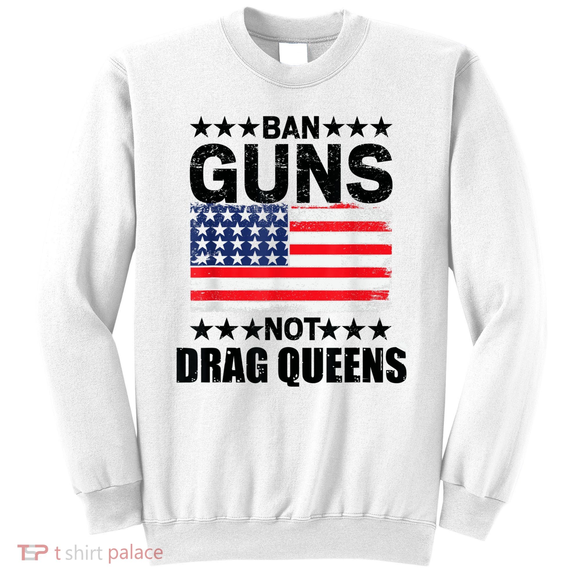 Ban Guns Not Drag Queens Drag Show Supporter American Flag Sweatshirt