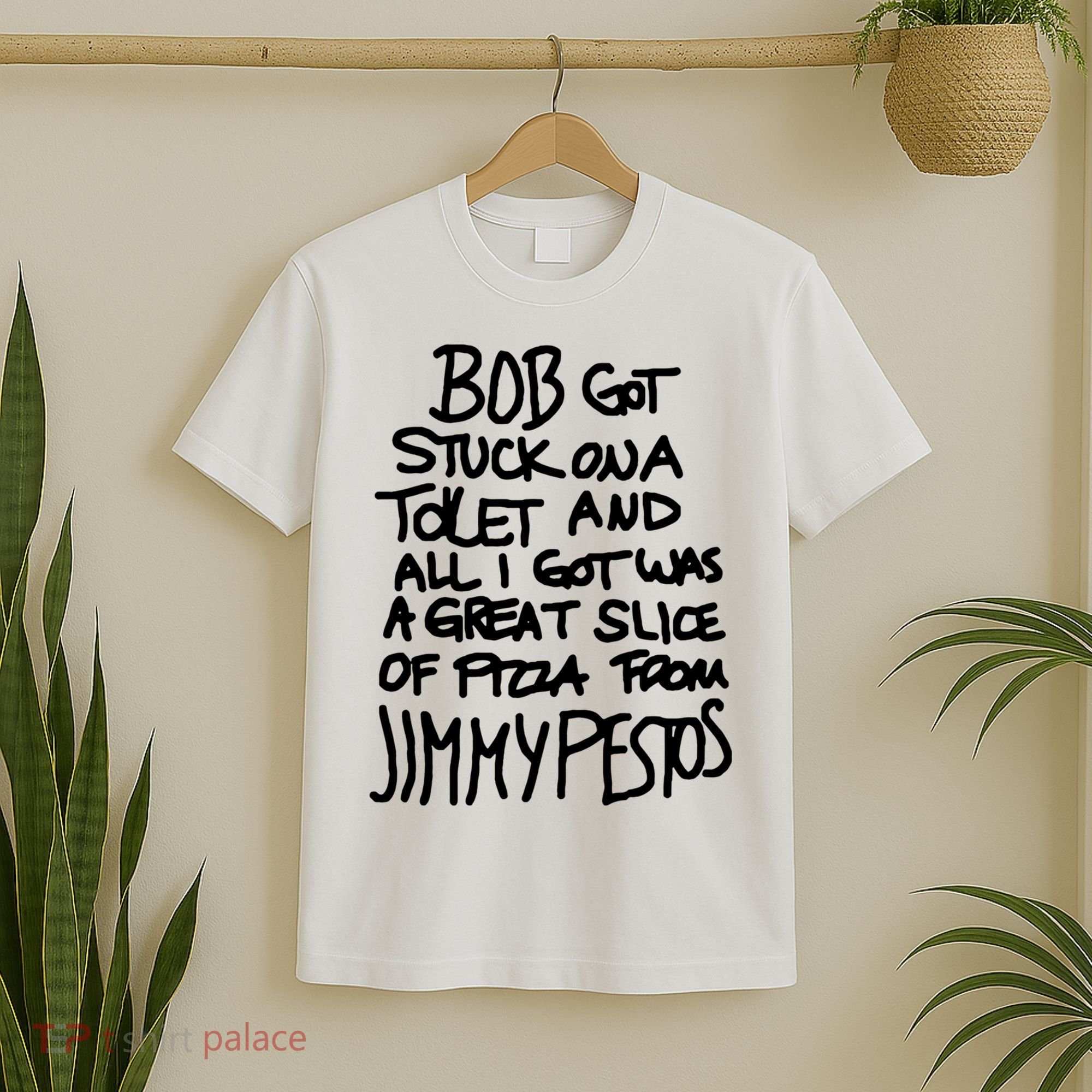 Bob Got Stuck On A Toilet And All I Got Was A Great Slice Of Pizza From Jimmy T-Shirt