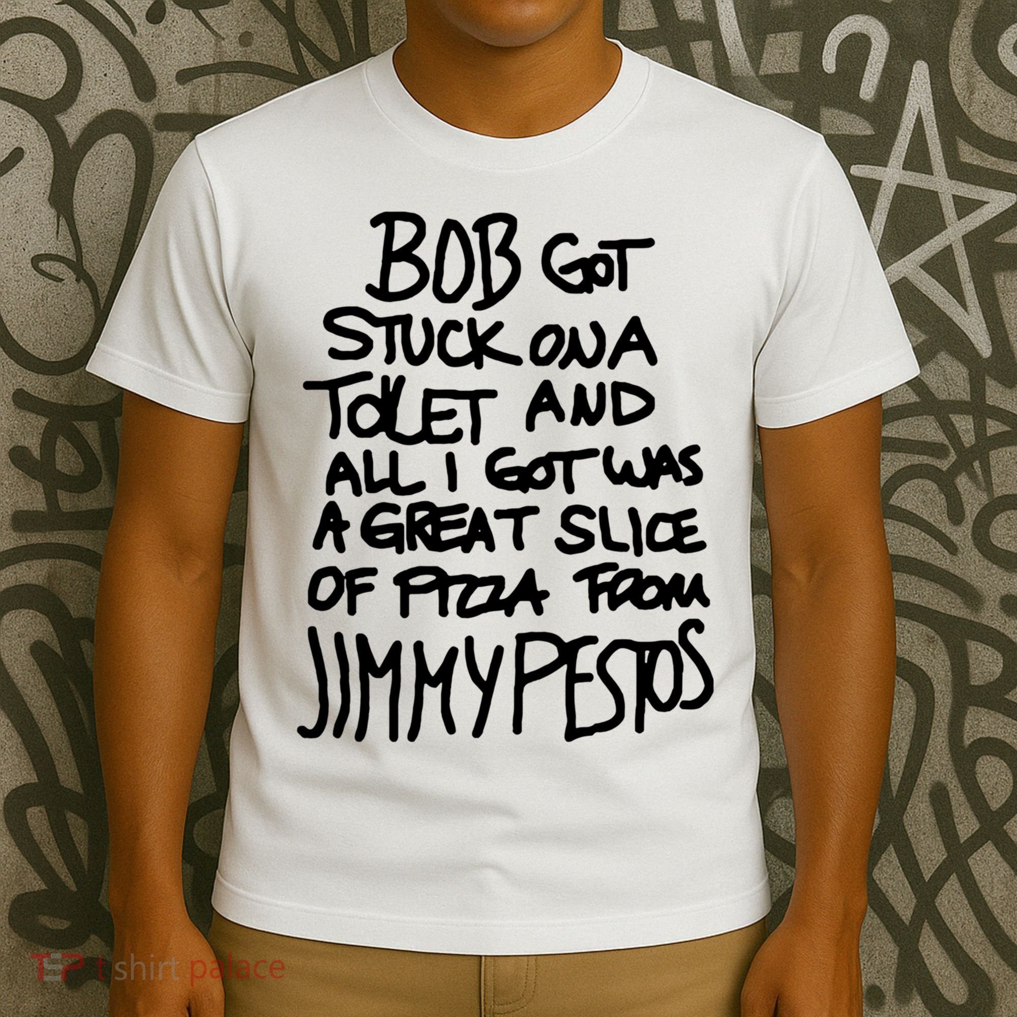 Bob Got Stuck On A Toilet And All I Got Was A Great Slice Of Pizza From Jimmy T-Shirt