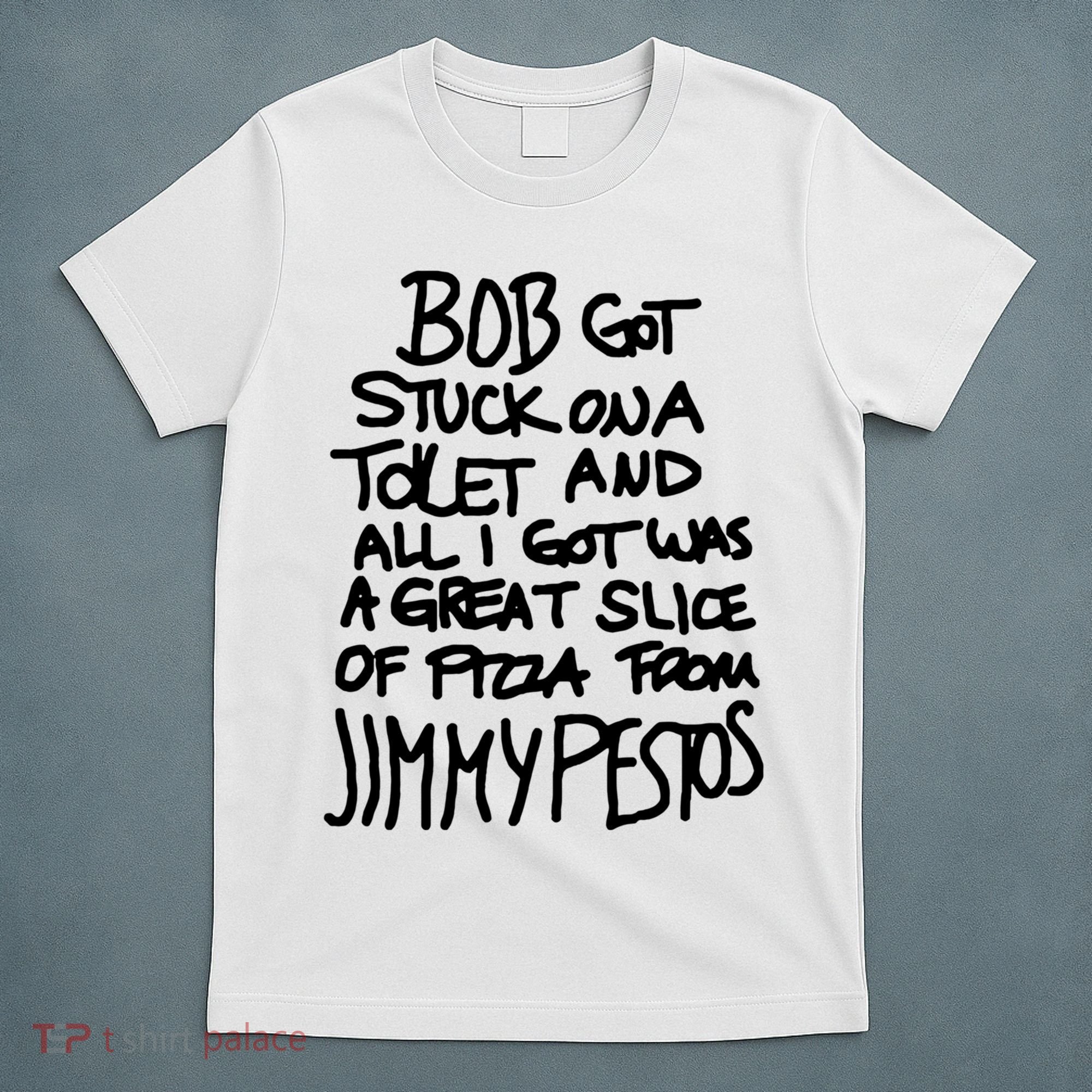 Bob Got Stuck On A Toilet And All I Got Was A Great Slice Of Pizza From Jimmy T-Shirt
