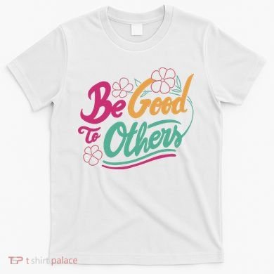 Be Good To Others Floral T-Shirt