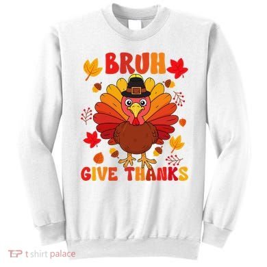 Bruh Give Thanks Cute Thanksgiving Turkey Thankful Sweatshirt
