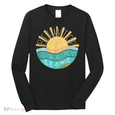 Behavior Goes Where Reinforcement Flows BCBA RBT SPED Para Long Sleeve Shirt