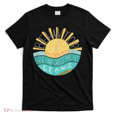 Behavior Goes Where Reinforcement Flows BCBA RBT SPED Para T-Shirt