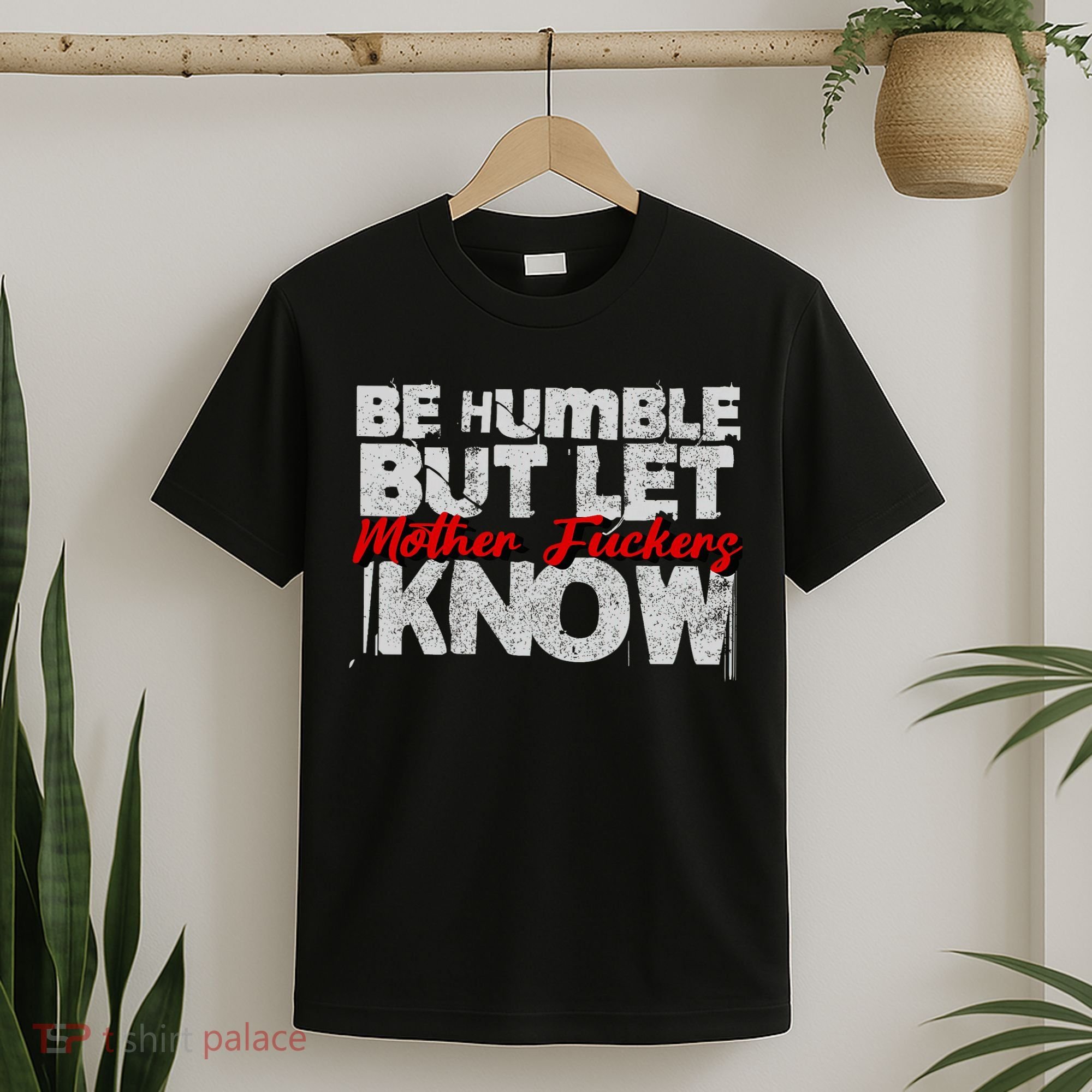 Be Humble But Let Mother Fuckers I Know T-Shirt