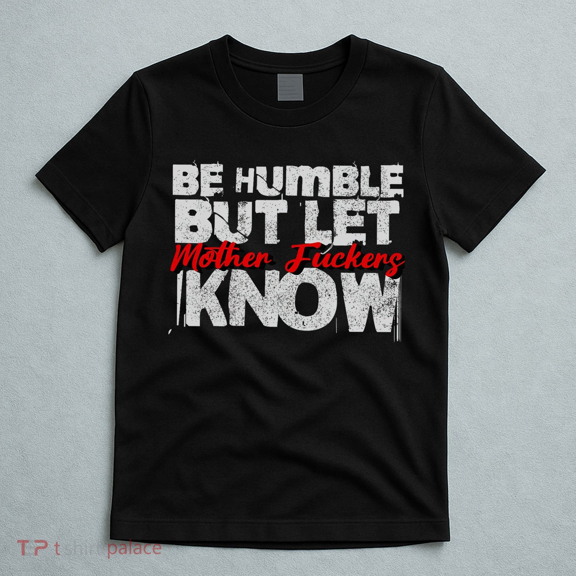 Be Humble But Let Mother Fuckers I Know T-Shirt