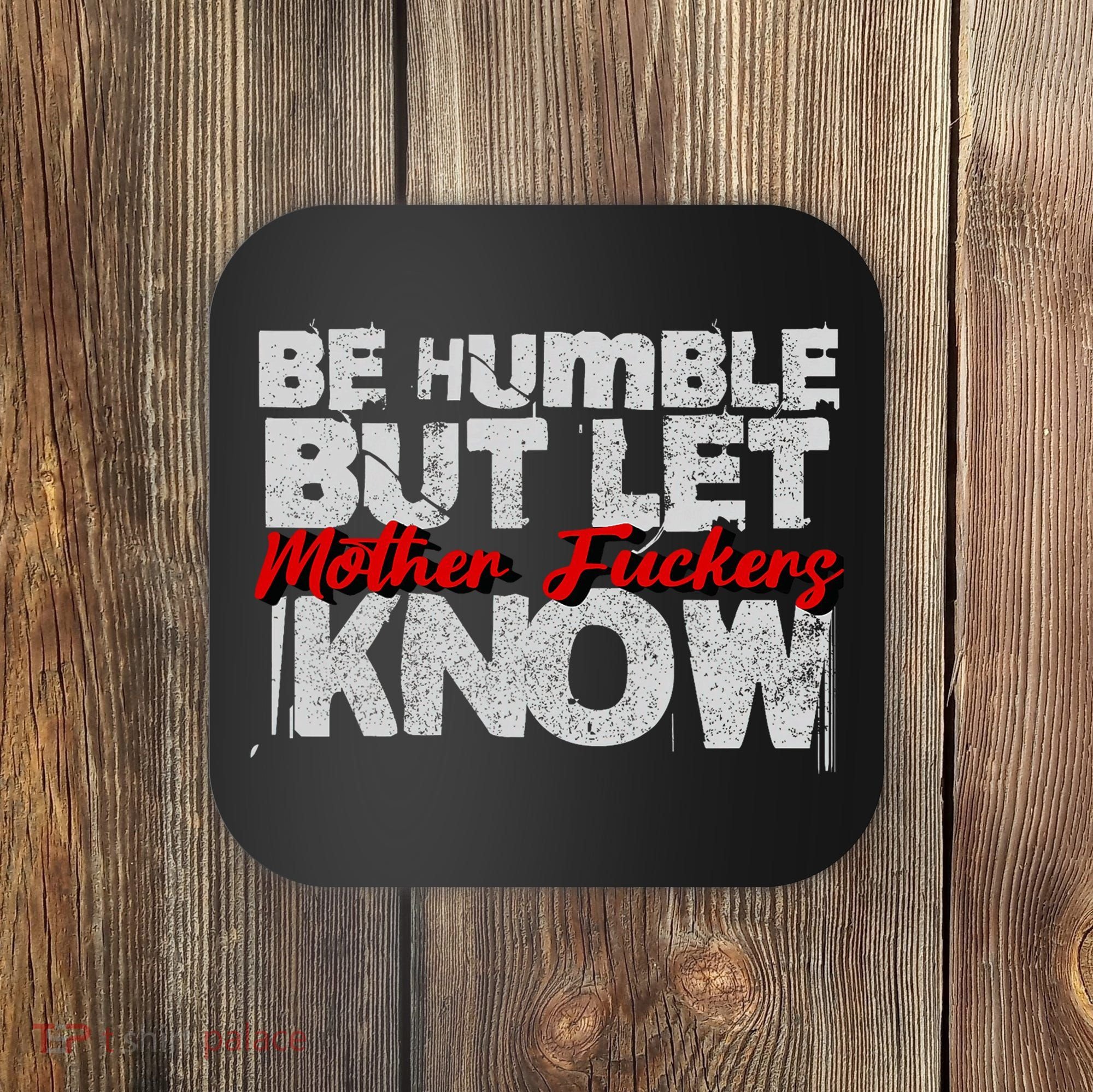 Be Humble But Let Mother Fuckers I Know Coaster