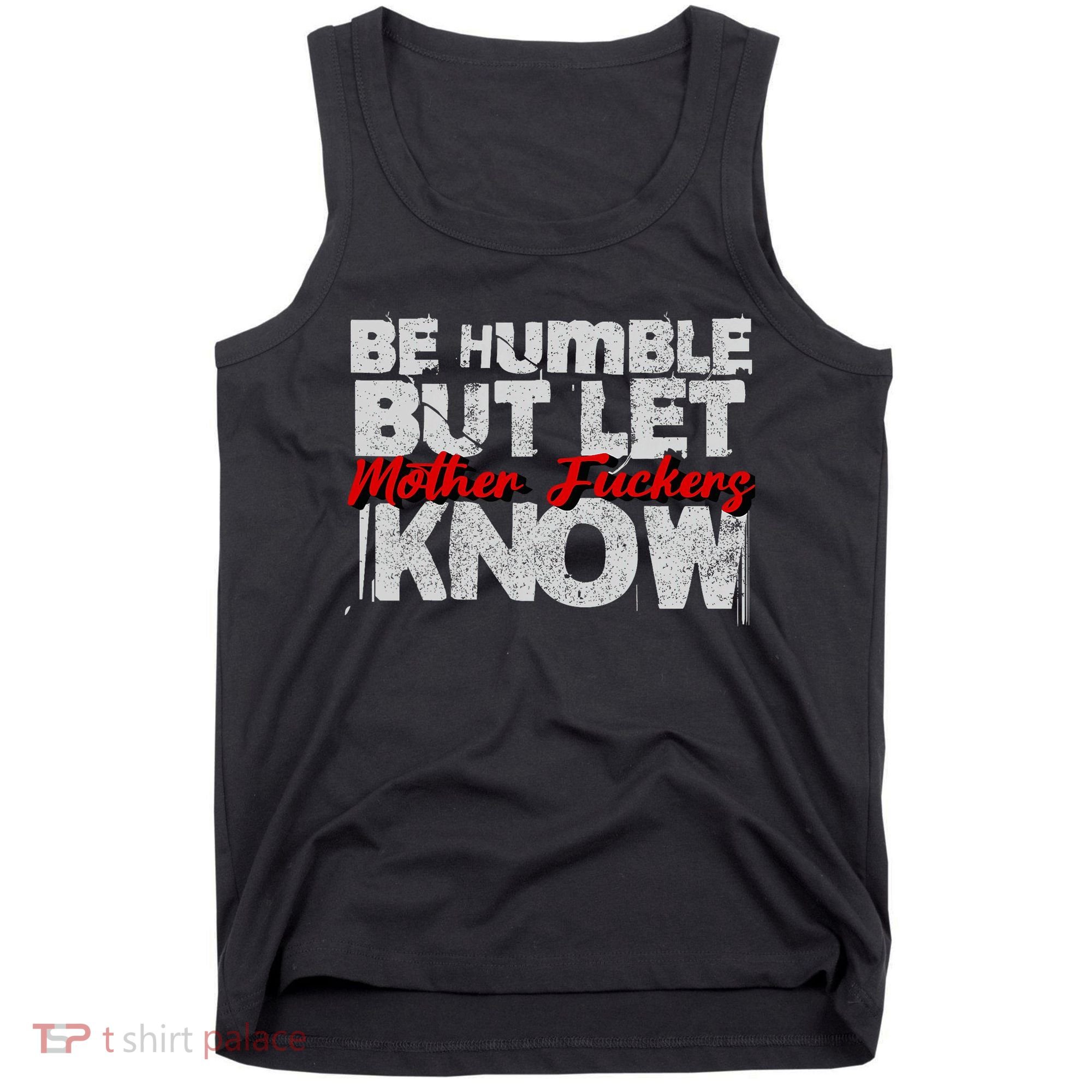 Be Humble But Let Mother Fuckers I Know Tank Top