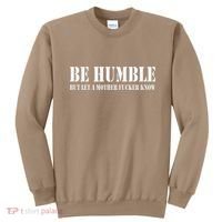Be Humble But Let A Mother Fucker Know Sweatshirt thumb 0