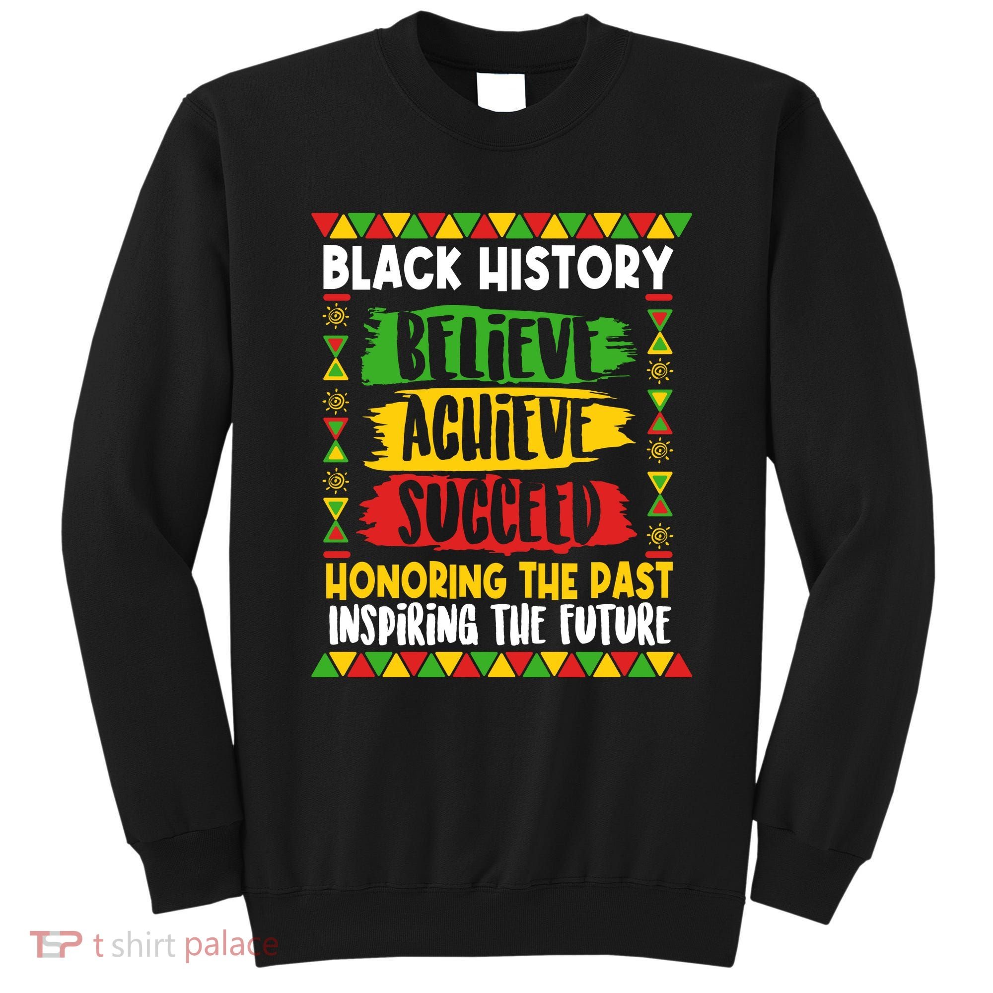 Black History Believe Achieve Succeed Honoring The Past Inspiring The Future Sweatshirt