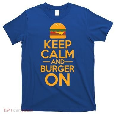Burger Hamburger Cheeseburger Keep Calm And Burger On Gift T-Shirt