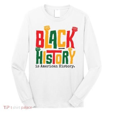 Black History Is American History Long Sleeve Shirt