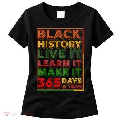 Black History Live Learn Make It 365 Days A Year Women's T-Shirt