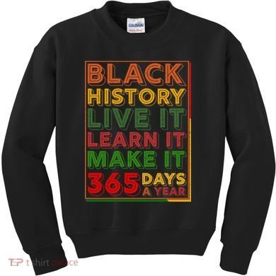 Black History Live Learn Make It 365 Days A Year Kids Sweatshirt