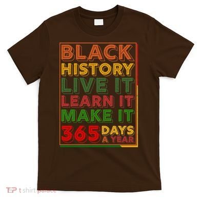 Black History Live Learn Make It 365 Days A Year T-Shirt