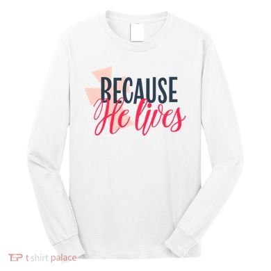 Because He Lives Jesus Cross Long Sleeve Shirt