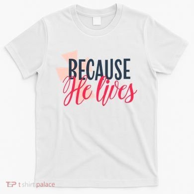 Because He Lives Jesus Cross T-Shirt