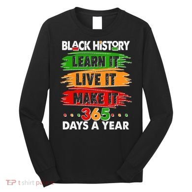 Black History Learn Live Make It 365 Days A Year Long Sleeve Shirt