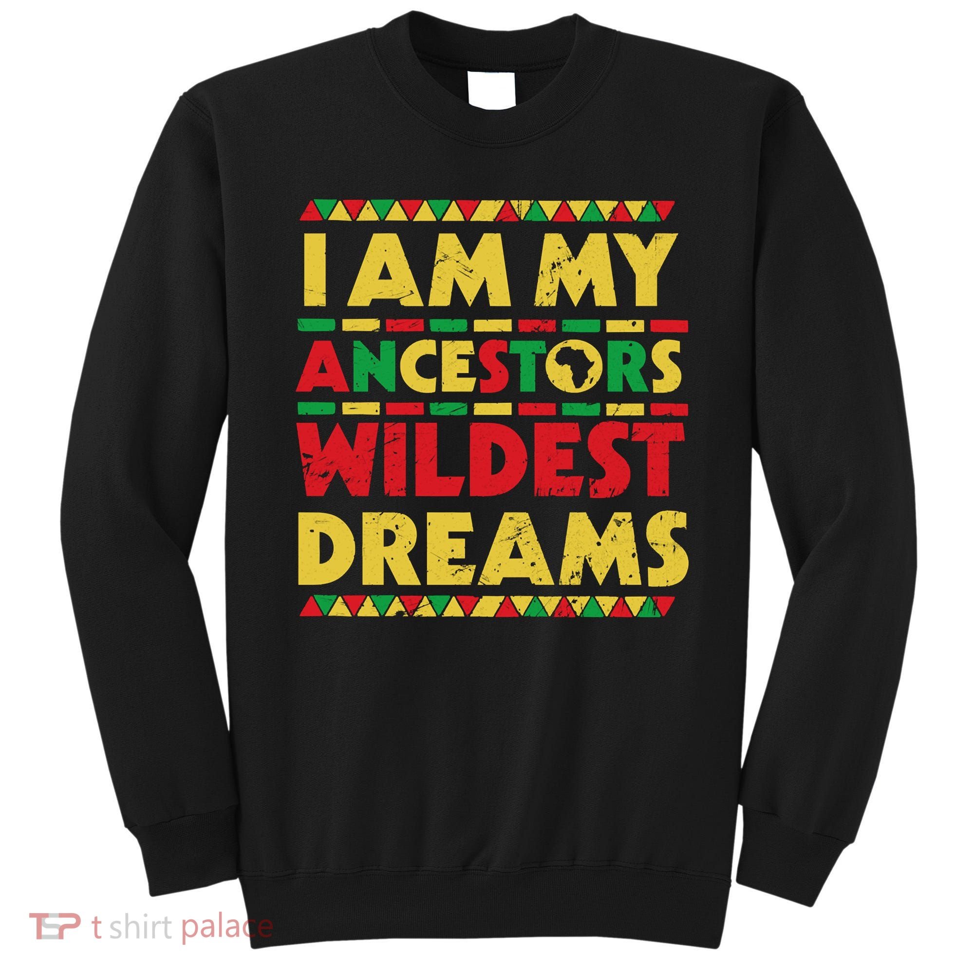 Black History Month Tee , Ancestors Wildest Dreams Sweatshirt