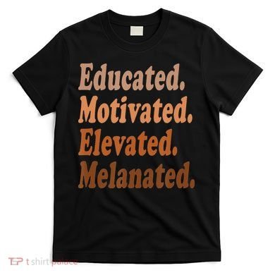 Black History Month Educated Motivated Elevated Melanated T-Shirt