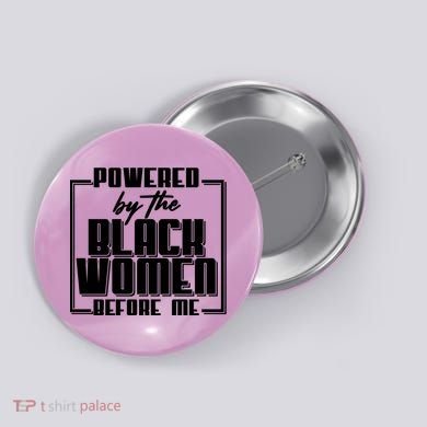 Black History Powered By The Black Women Before Me Button