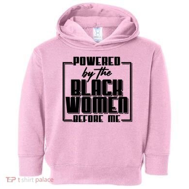 Black History Powered By The Black Women Before Me Toddler Hoodie