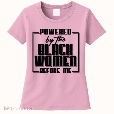 Black History Powered By The Black Women Before Me Women's T-Shirt