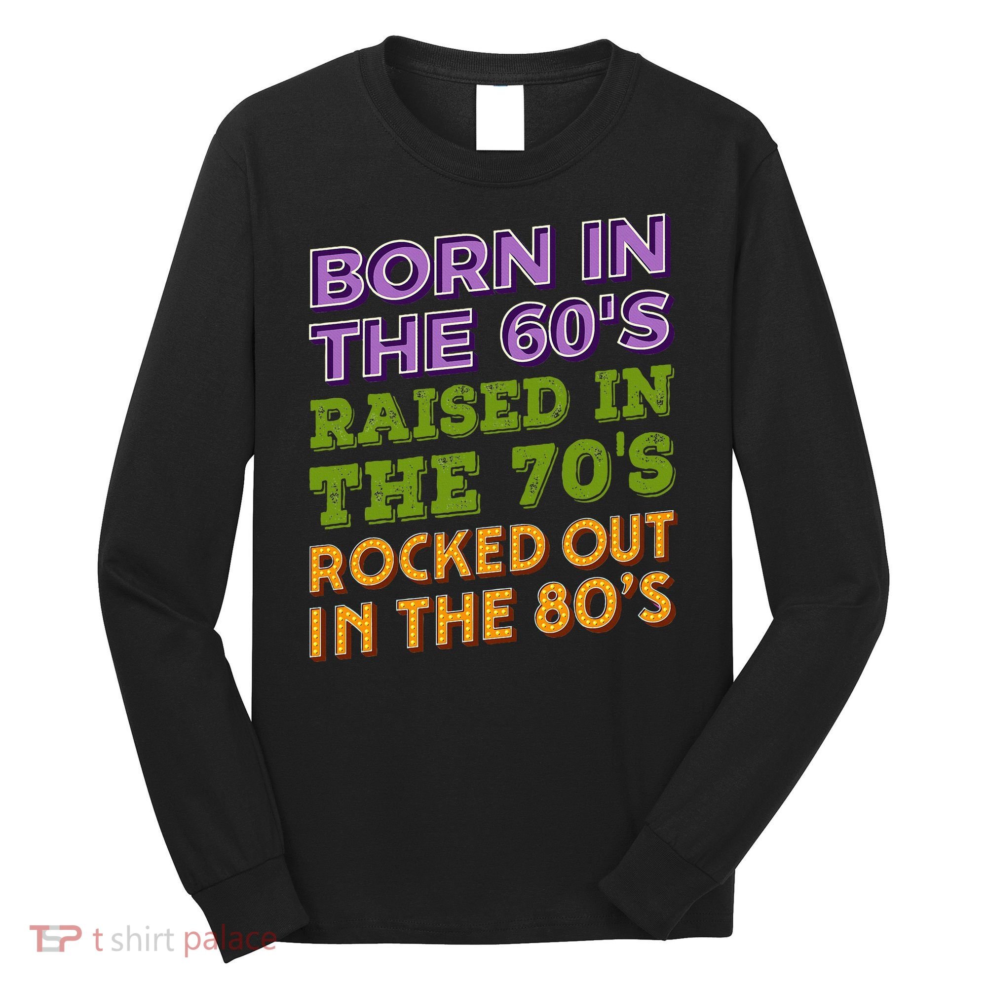 Born In 60S Raised In 70S Rocked Out 80S Music Generation Long Sleeve Shirt