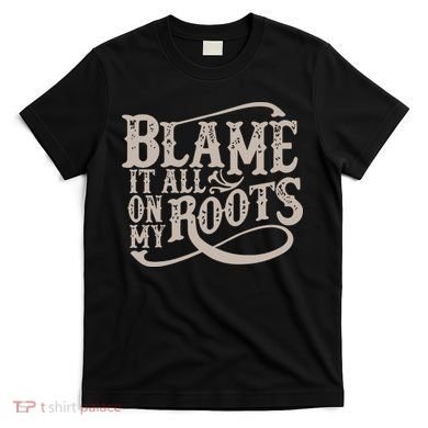 Blame It All On My Roots T-Shirt
