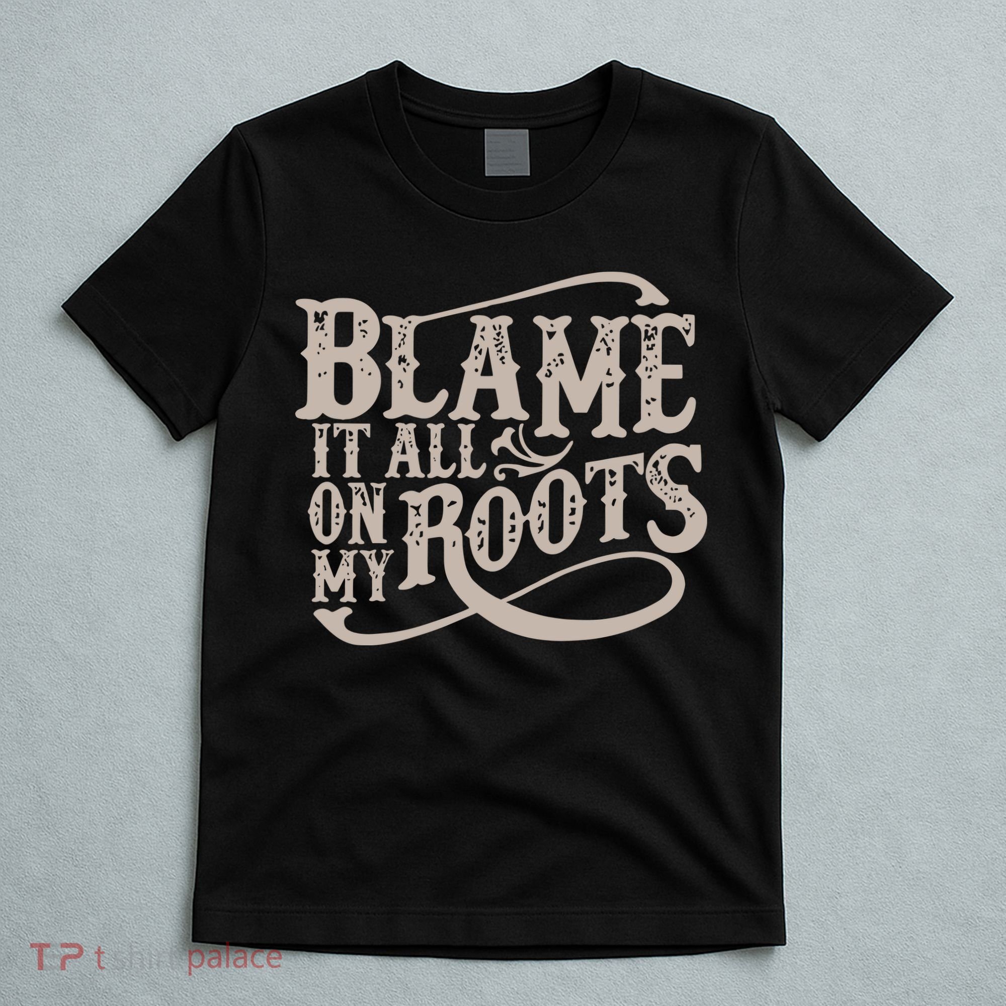 Blame It All On My Roots T-Shirt