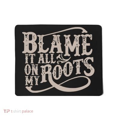 Blame It All On My Roots Mousepad