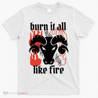 Burn It All Like Fire Aries Zodiac T-Shirt