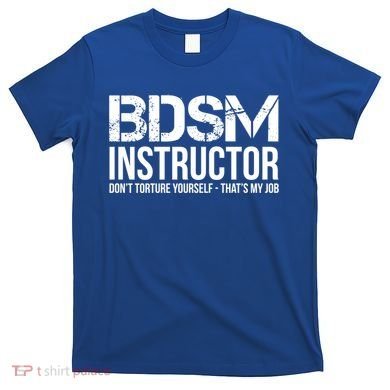 Bdsm Instructor Dont Torture Yours Cute Gift T-Shirt