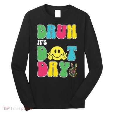 Bruh ItS Dot Daybruh Happy Dot Day Funny Teachers Long Sleeve Shirt