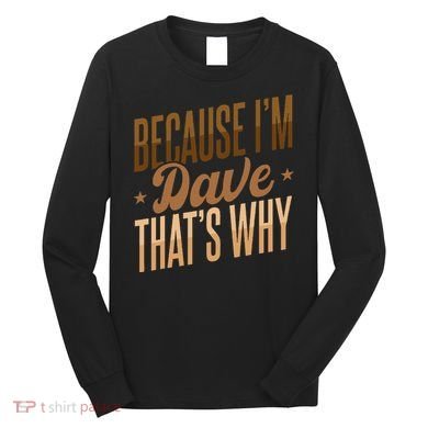 Because IM Dave ThatS Why Long Sleeve Shirt