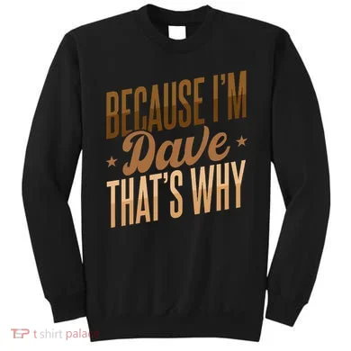 Because IM Dave ThatS Why Sweatshirt