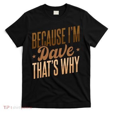 Because IM Dave ThatS Why T-Shirt