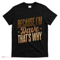 Because IM Dave ThatS Why T-Shirt thumb 0