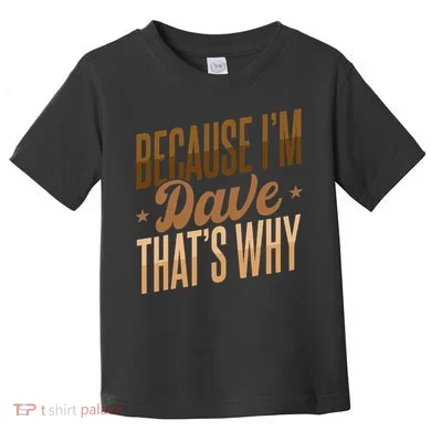 Because IM Dave ThatS Why Toddler T-Shirt
