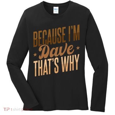 Because IM Dave ThatS Why Women's Long Sleeve Shirt