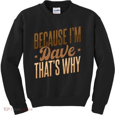 Because IM Dave ThatS Why Kids Sweatshirt