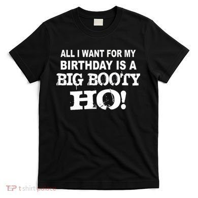 Big Booty Ho For My Birthday T-Shirt