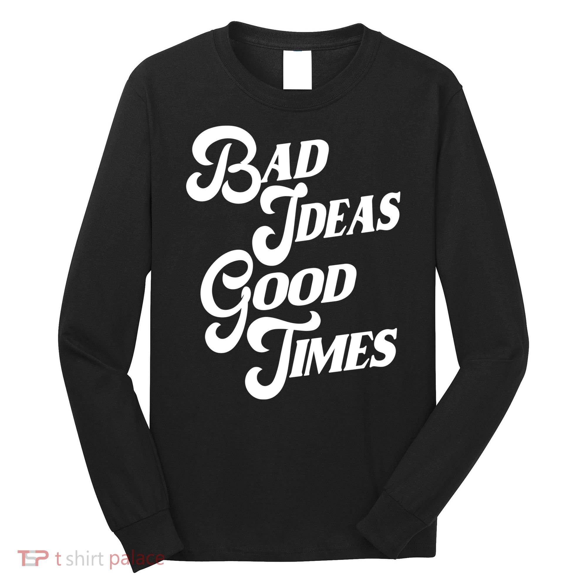 Bad Ideas Good Times Funny Long Sleeve Shirt