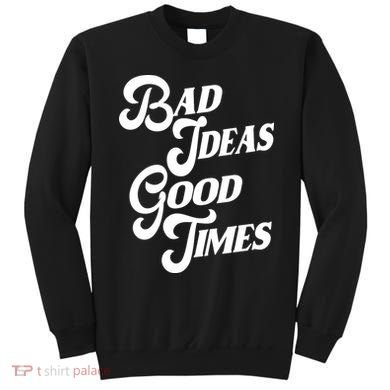 Bad Ideas Good Times Funny Sweatshirt