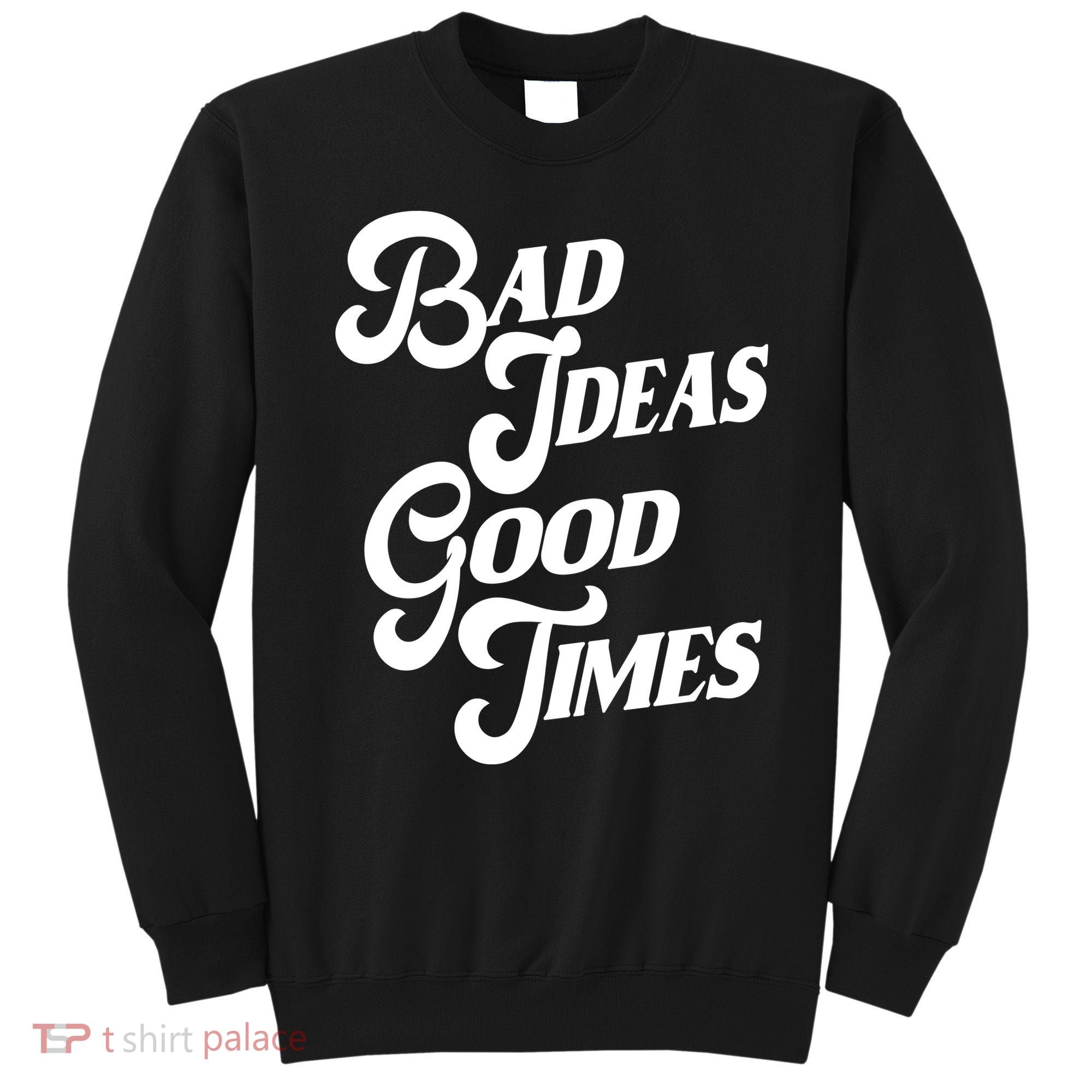 Bad Ideas Good Times Funny Sweatshirt