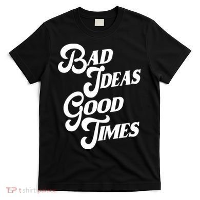 Bad Ideas Good Times Funny T-Shirt