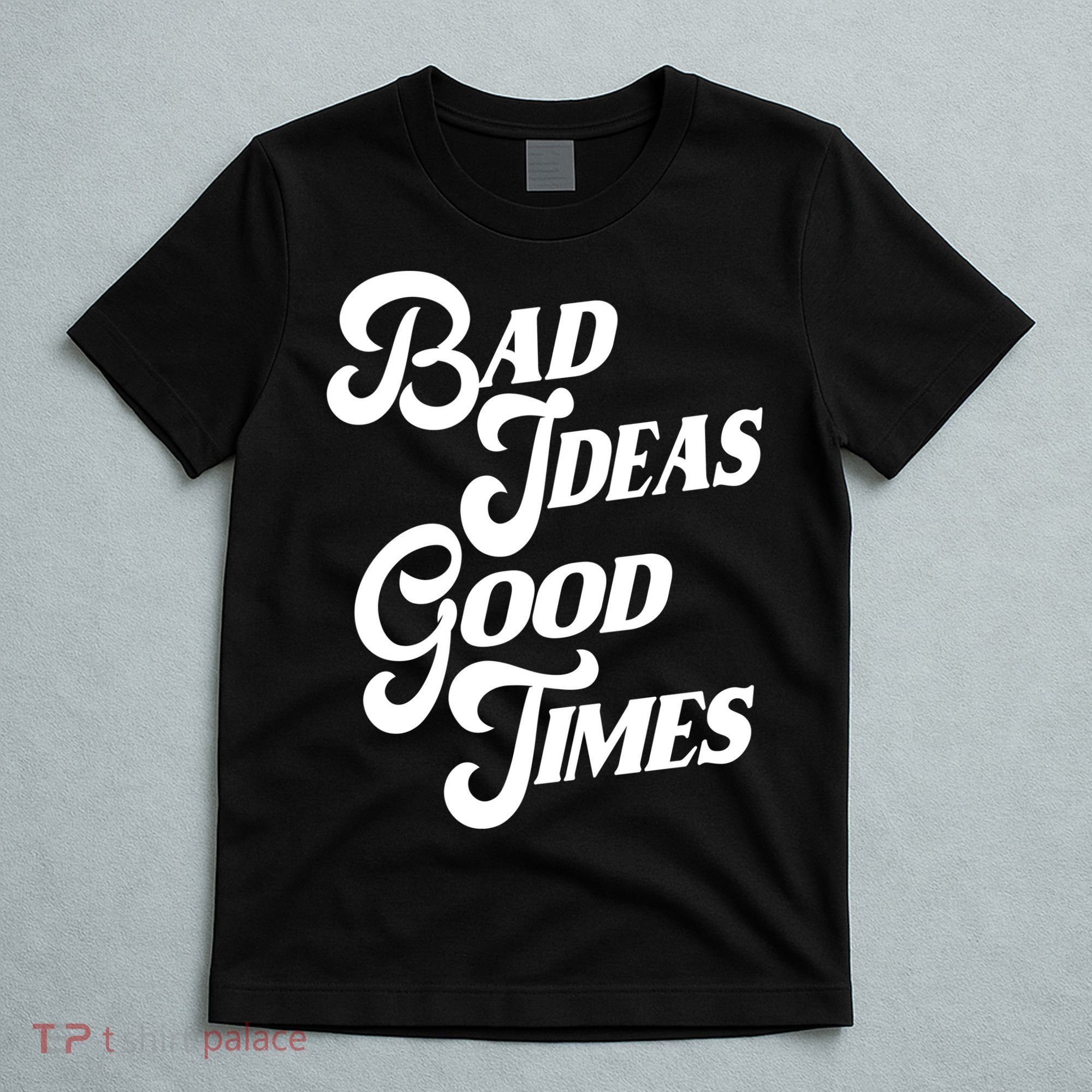 Bad Ideas Good Times Funny T-Shirt