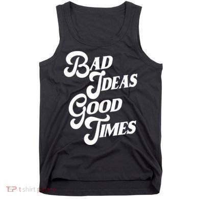 Bad Ideas Good Times Funny Tank Top