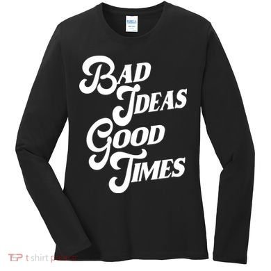 Bad Ideas Good Times Funny Women's Long Sleeve Shirt